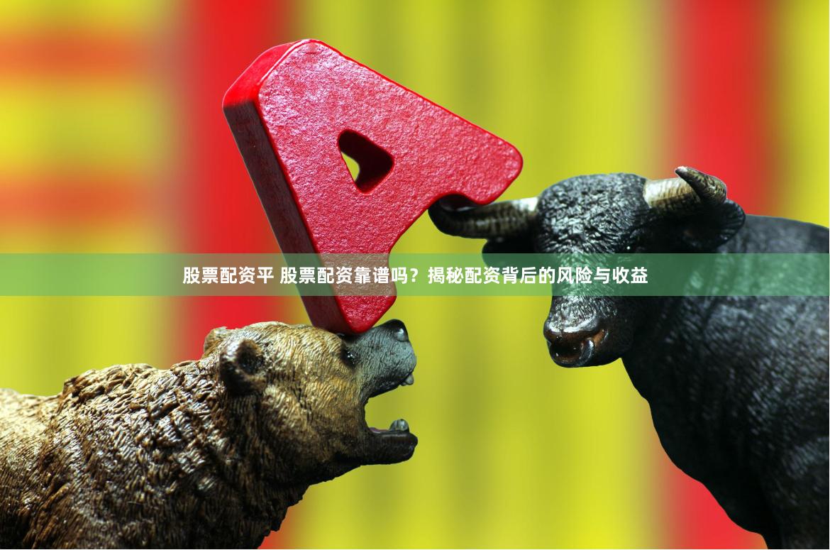 股票配資平 股票配資靠譜嗎？揭秘配資背后的風險與收益
