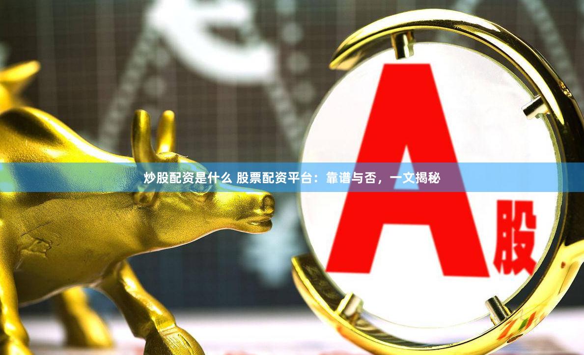 炒股配資是什么 股票配資平臺(tái)：靠譜與否，一文揭秘