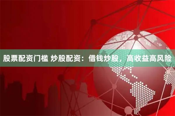 股票配資門檻 炒股配資：借錢炒股，高收益高風險