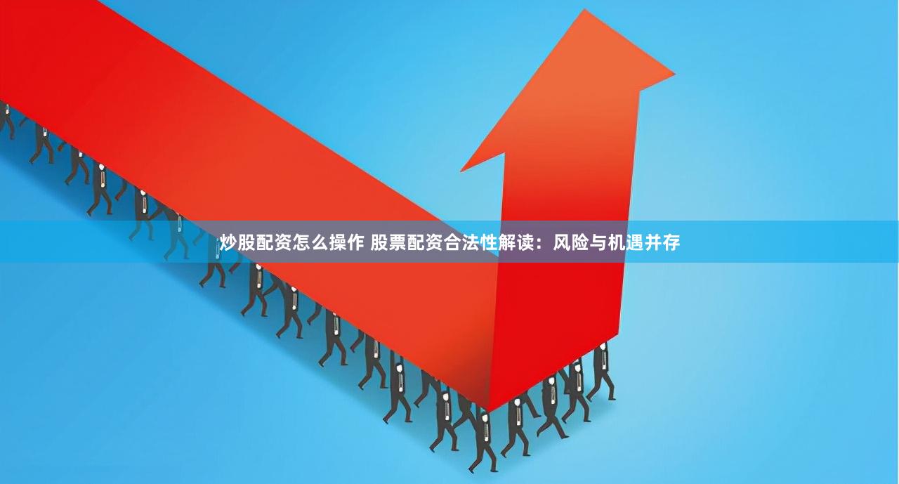 炒股配資怎么操作 股票配資合法性解讀：風險與機遇并存