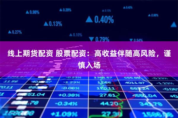 線上期貨配資 股票配資：高收益伴隨高風(fēng)險，謹(jǐn)慎入場