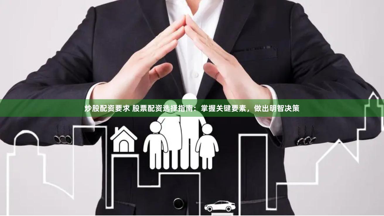 炒股配資要求 股票配資選擇指南：掌握關鍵要素，做出明智決策
