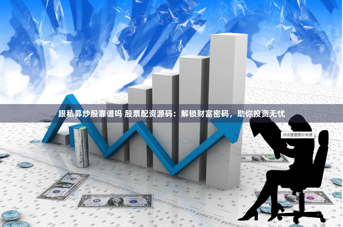 跟私募炒股靠譜嗎 股票配資源碼：解鎖財(cái)富密碼，助你投資無(wú)憂