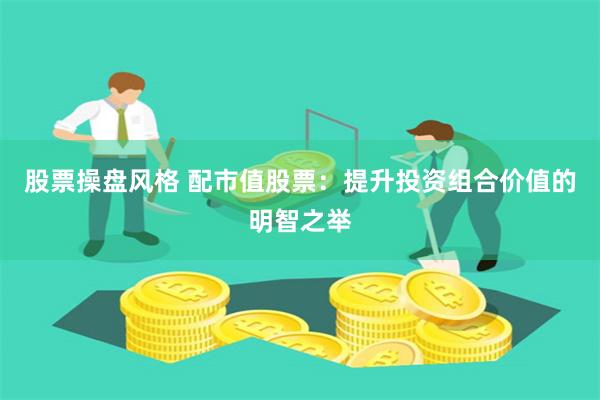 股票操盤風(fēng)格 配市值股票：提升投資組合價(jià)值的明智之舉
