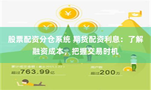 股票配資分倉(cāng)系統(tǒng) 期貨配資利息：了解融資成本，把握交易時(shí)機(jī)