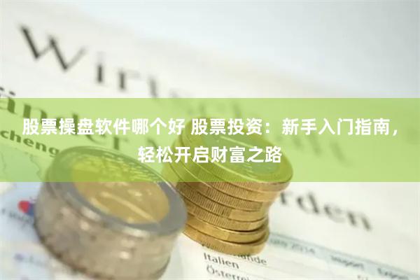 股票操盤軟件哪個好 股票投資：新手入門指南，輕松開啟財富之路