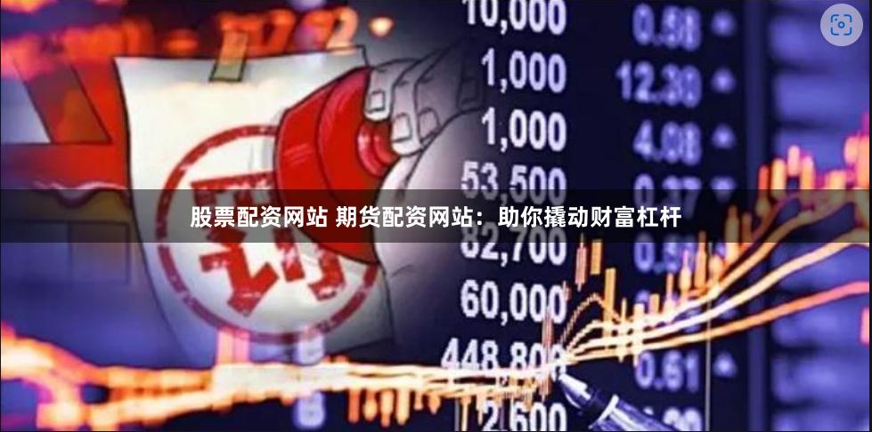 股票配資網站 期貨配資網站：助你撬動財富杠桿