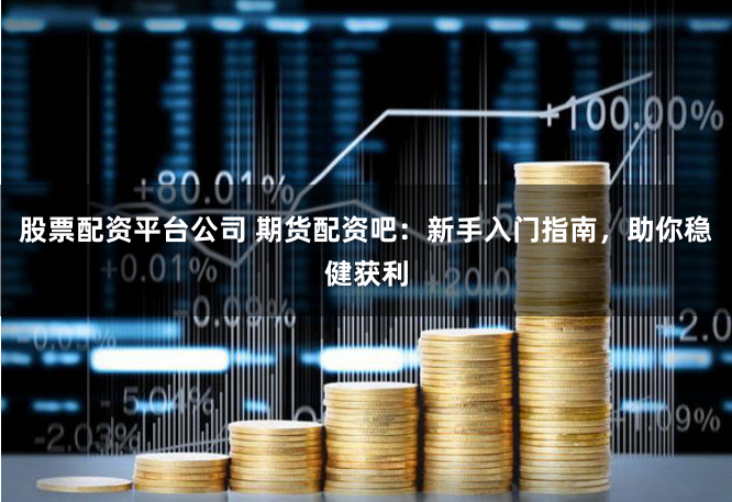 股票配資平臺公司 期貨配資吧：新手入門指南，助你穩健獲利