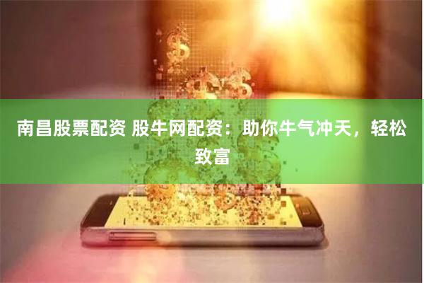 南昌股票配資 股牛網(wǎng)配資：助你牛氣沖天，輕松致富