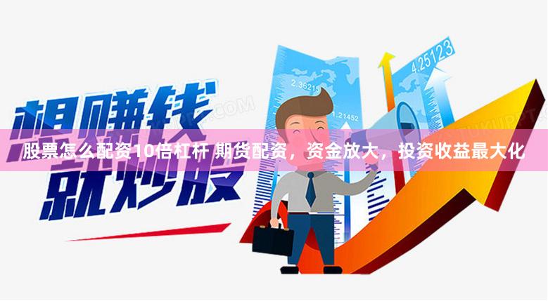 股票怎么配資10倍杠桿 期貨配資，資金放大，投資收益最大化