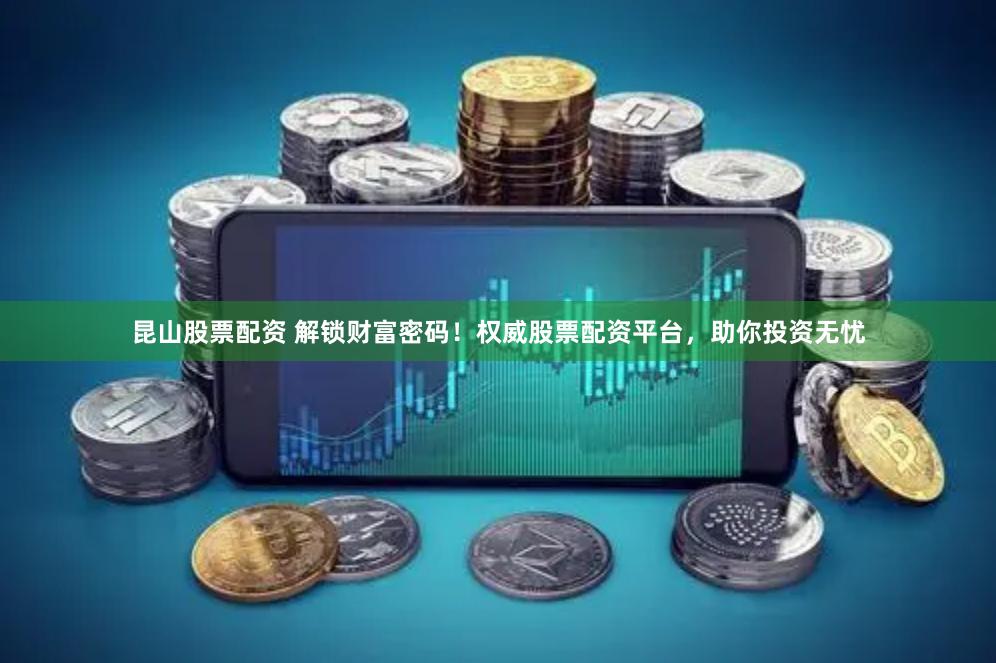 昆山股票配資 解鎖財富密碼！權威股票配資平臺，助你投資無憂