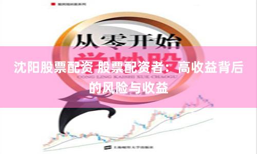 沈陽(yáng)股票配資 股票配資者：高收益背后的風(fēng)險(xiǎn)與收益