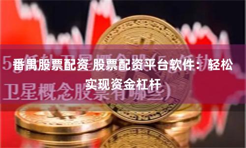番禺股票配資 股票配資平臺軟件：輕松實現資金杠桿