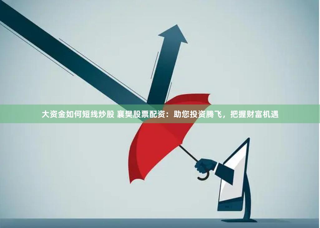 大資金如何短線炒股 襄樊股票配資：助您投資騰飛，把握財(cái)富機(jī)遇