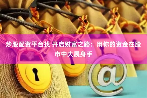 炒股配資平臺(tái)找 開(kāi)啟財(cái)富之路：用你的資金在股市中大展身手