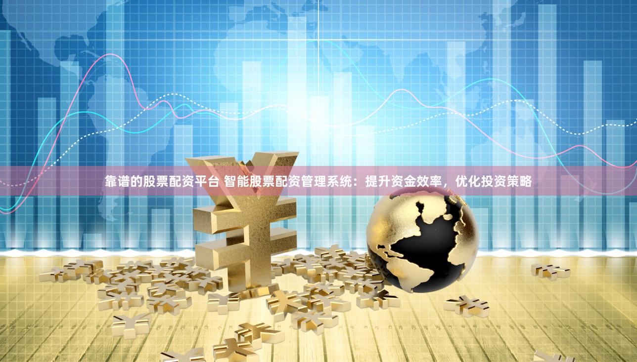靠譜的股票配資平臺 智能股票配資管理系統：提升資金效率，優化投資策略