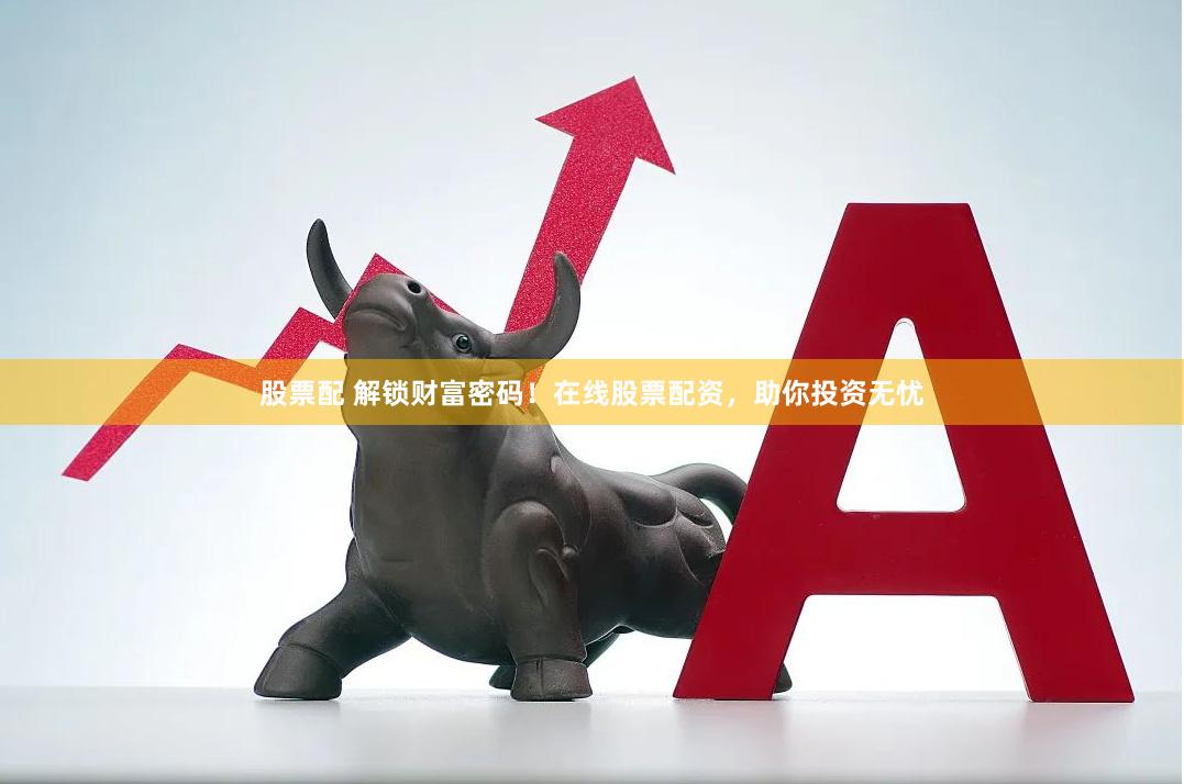 股票配 解鎖財富密碼！在線股票配資，助你投資無憂