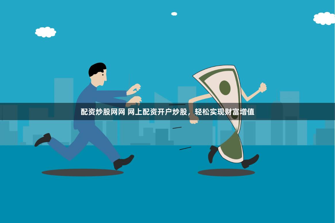 配資炒股網(wǎng)網(wǎng) 網(wǎng)上配資開戶炒股，輕松實現(xiàn)財富增值