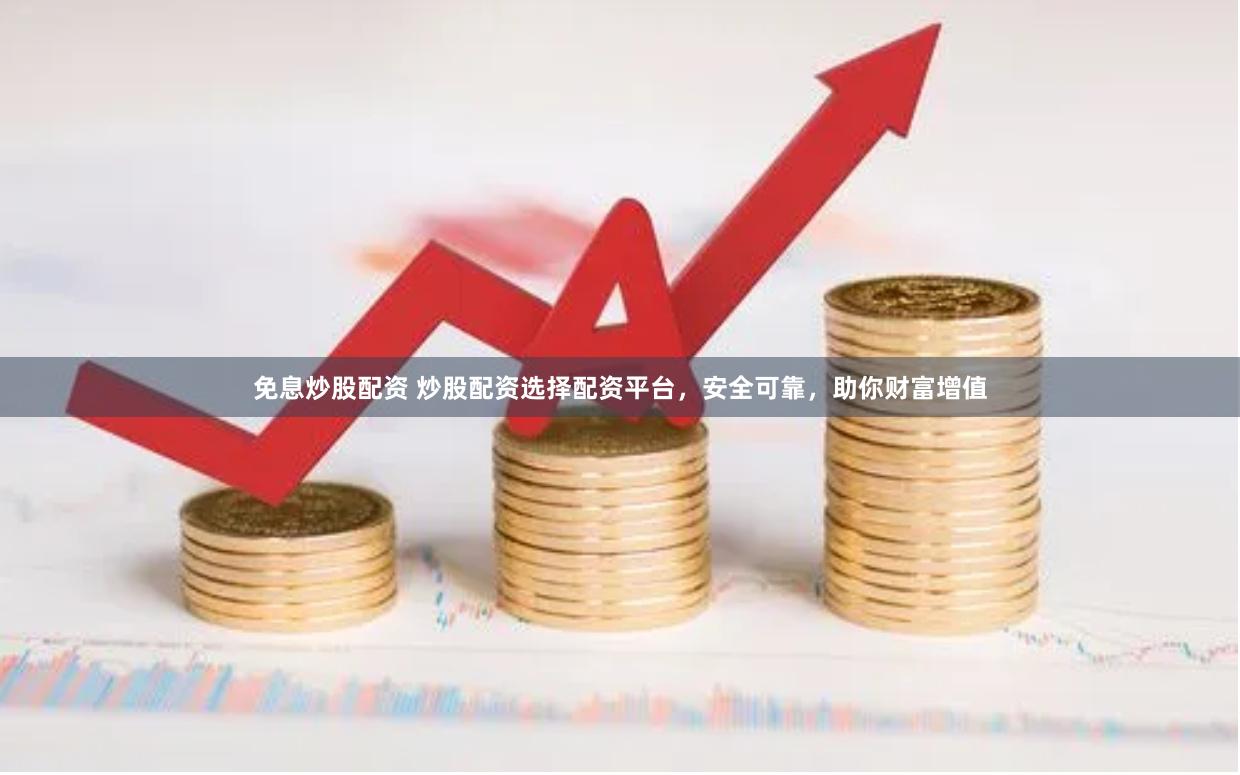 免息炒股配資 炒股配資選擇配資平臺(tái)，安全可靠，助你財(cái)富增值