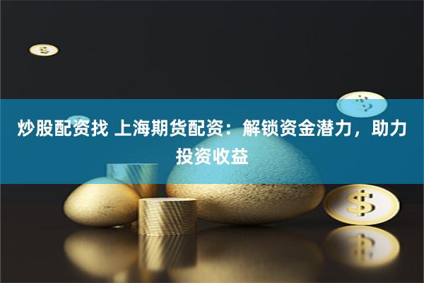 炒股配資找 上海期貨配資：解鎖資金潛力，助力投資收益