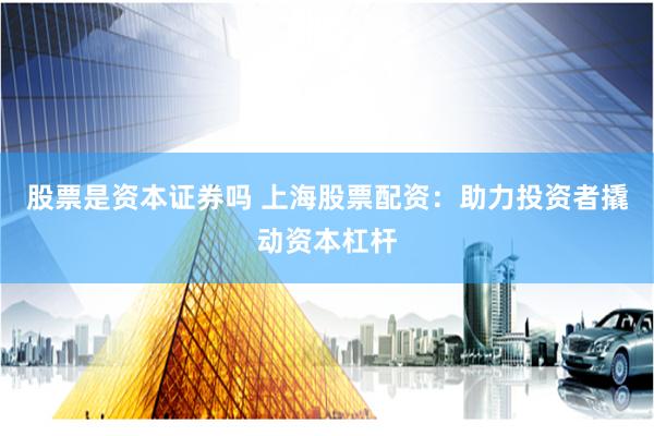 股票是資本證券嗎 上海股票配資：助力投資者撬動資本杠桿