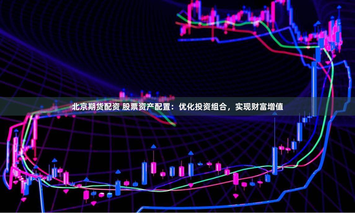 北京期貨配資 股票資產配置：優化投資組合，實現財富增值