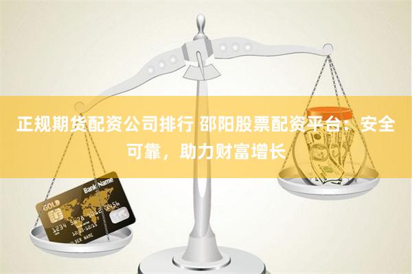 正規期貨配資公司排行 邵陽股票配資平臺:安全可靠,助力財富增長