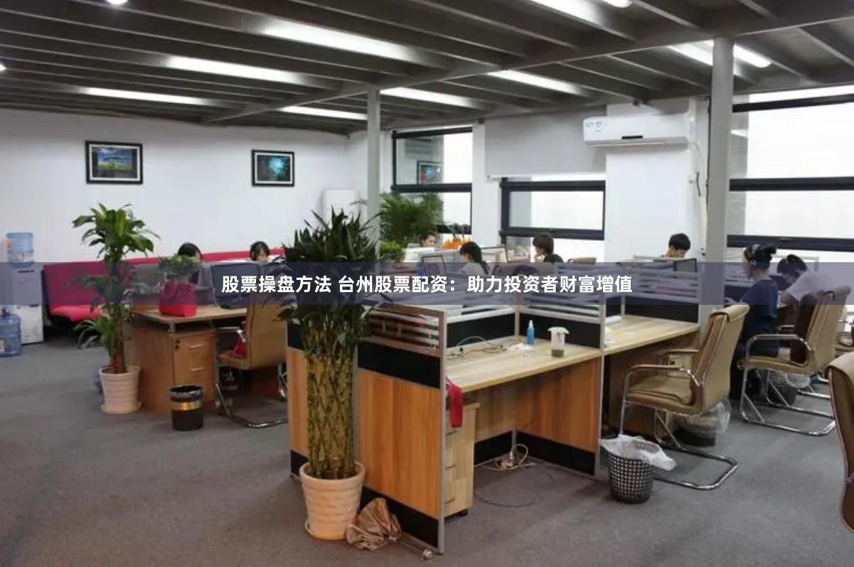 股票操盤方法 臺州股票配資：助力投資者財富增值
