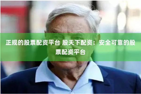 正規的股票配資平臺 股天下配資：安全可靠的股票配資平臺