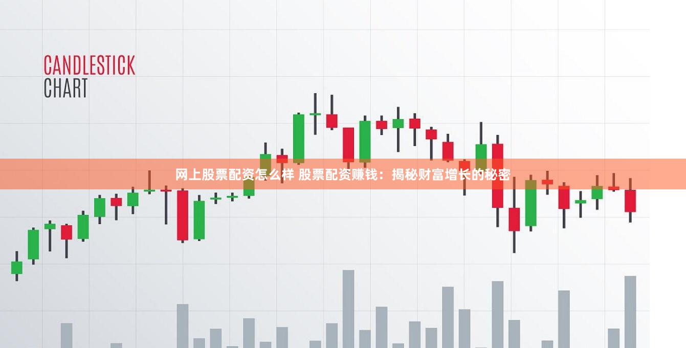網上股票配資怎么樣 股票配資賺錢：揭秘財富增長的秘密