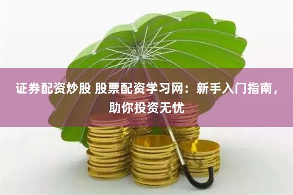 證券配資炒股 股票配資學習網：新手入門指南，助你投資無憂
