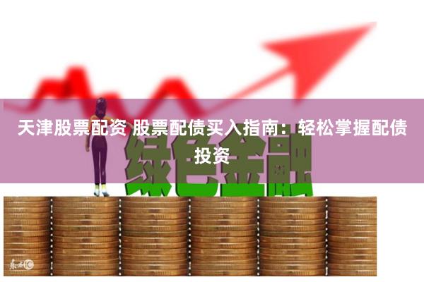 天津股票配資 股票配債買入指南：輕松掌握配債投資