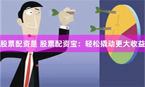 股票配資是 股票配資寶：輕松撬動更大收益