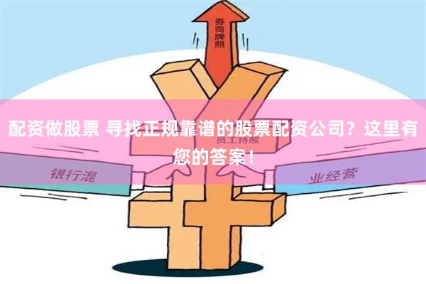配資做股票 尋找正規(guī)靠譜的股票配資公司？這里有您的答案！